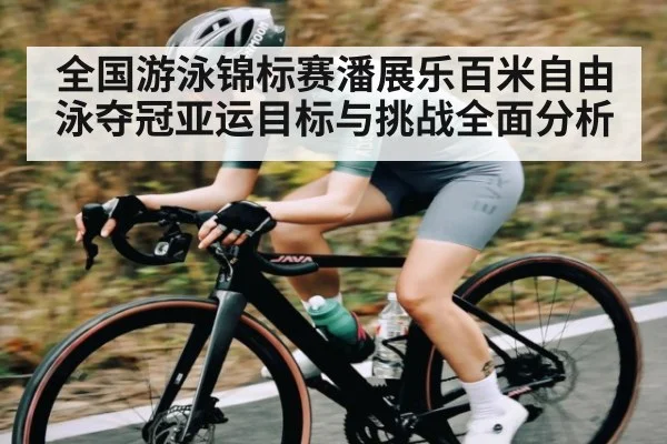 全国游泳锦标赛潘展乐百米自由泳夺冠亚运目标与挑战全面分析