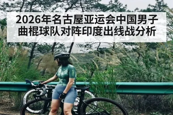 2026年名古屋亚运会中国男子曲棍球队对阵印度出线战分析