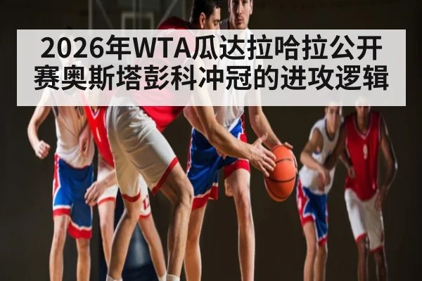 2026年WTA瓜达拉哈拉公开赛奥斯塔彭科冲冠的进攻逻辑