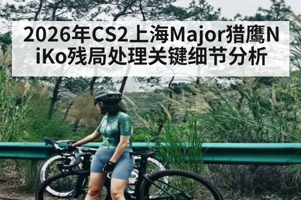2026年CS2上海Major猎鹰NiKo残局处理关键细节分析